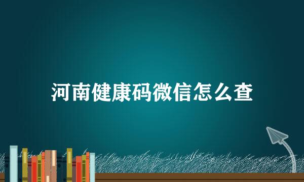 河南健康码微信怎么查
