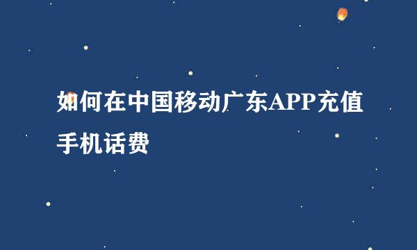 如何在中国移动广东APP充值手机话费