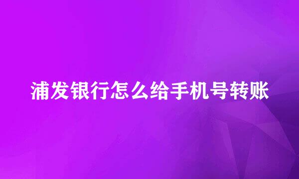 浦发银行怎么给手机号转账