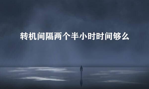 转机间隔两个半小时时间够么