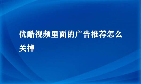 优酷视频里面的广告推荐怎么关掉