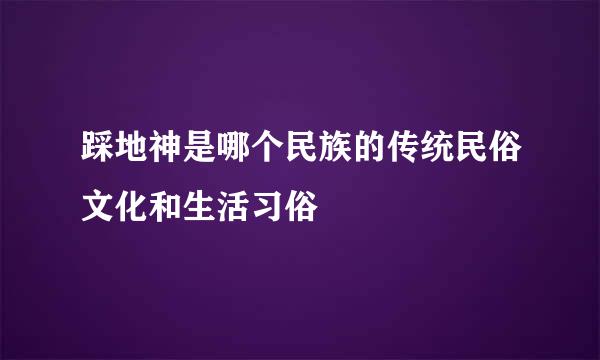 踩地神是哪个民族的传统民俗文化和生活习俗