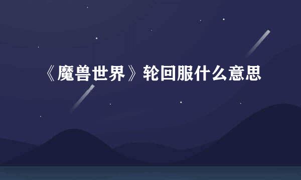 《魔兽世界》轮回服什么意思