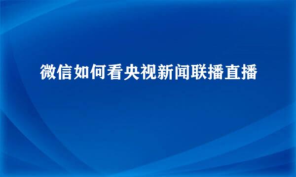微信如何看央视新闻联播直播