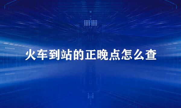 火车到站的正晚点怎么查