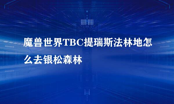 魔兽世界TBC提瑞斯法林地怎么去银松森林
