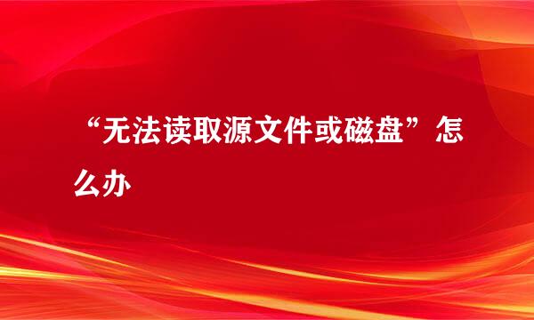 “无法读取源文件或磁盘”怎么办
