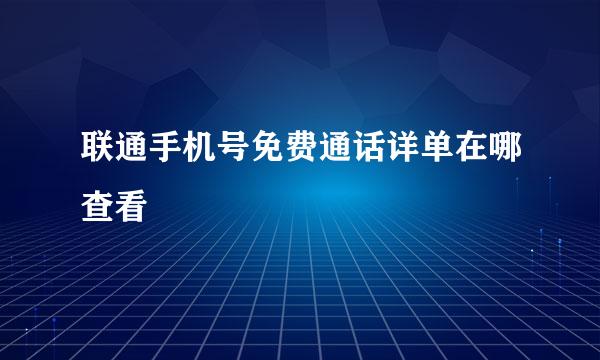 联通手机号免费通话详单在哪查看