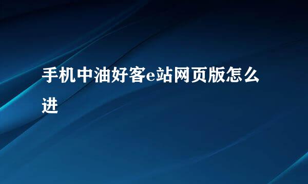 手机中油好客e站网页版怎么进