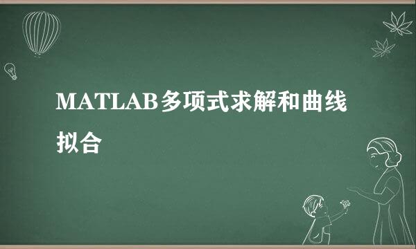 MATLAB多项式求解和曲线拟合