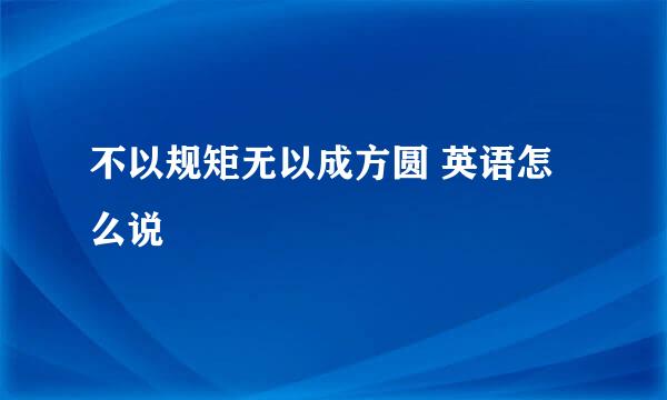 不以规矩无以成方圆 英语怎么说