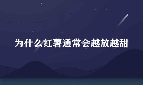 为什么红薯通常会越放越甜