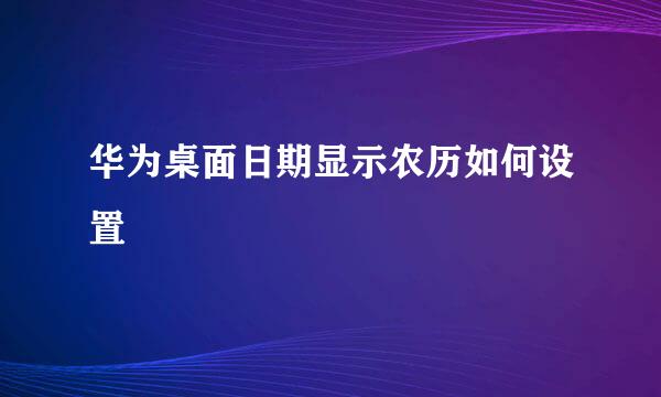 华为桌面日期显示农历如何设置
