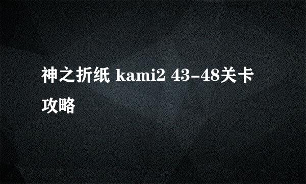 神之折纸 kami2 43-48关卡攻略