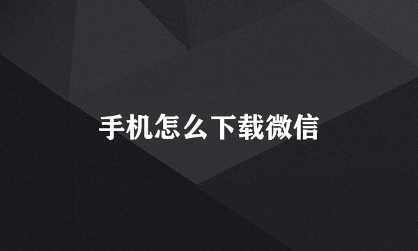 手机怎么下载微信