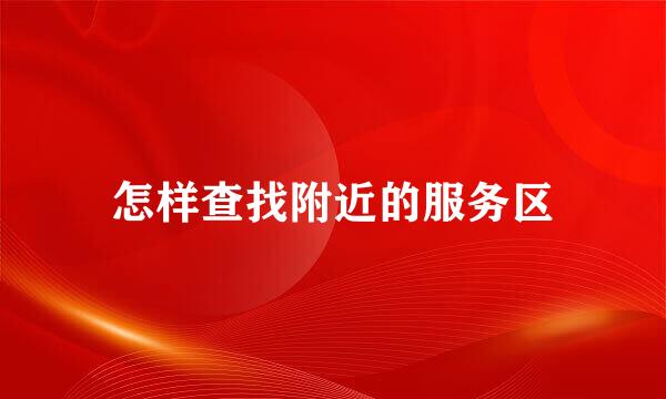怎样查找附近的服务区