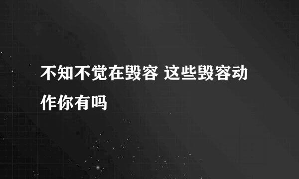 不知不觉在毁容 这些毁容动作你有吗
