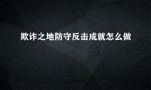欺诈之地防守反击成就怎么做