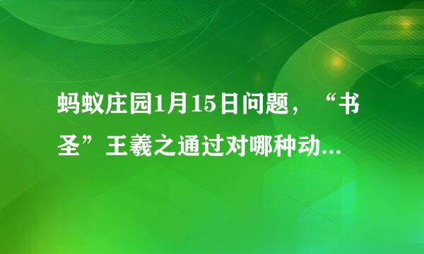 蚂蚁庄园1月15日问题，“书圣”王羲之通过对哪种动物的观察，领悟到书法执笔运笔的道理