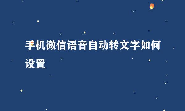手机微信语音自动转文字如何设置