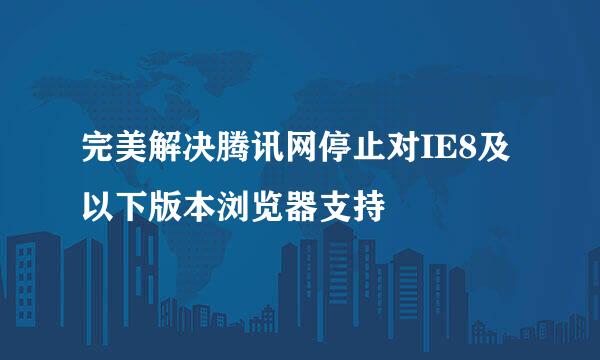 完美解决腾讯网停止对IE8及以下版本浏览器支持