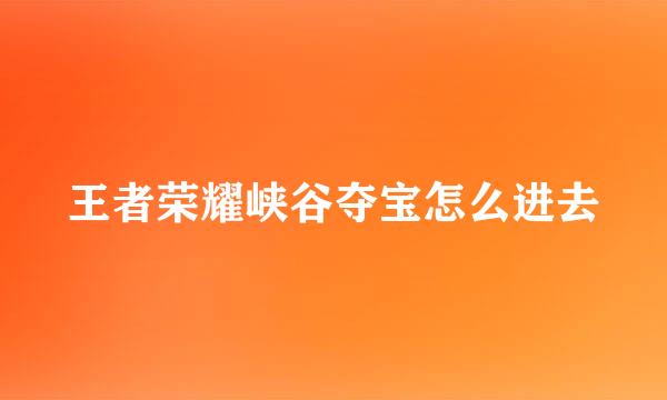 王者荣耀峡谷夺宝怎么进去