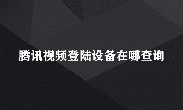 腾讯视频登陆设备在哪查询