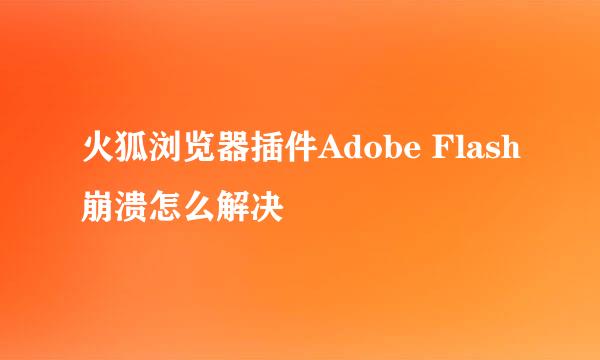 火狐浏览器插件Adobe Flash崩溃怎么解决