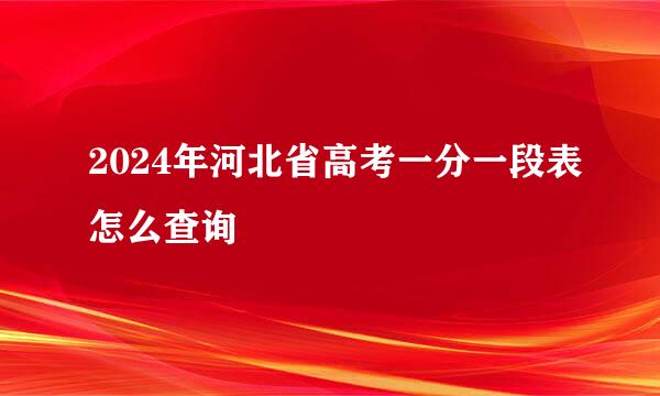 2024年河北省高考一分一段表怎么查询