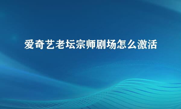 爱奇艺老坛宗师剧场怎么激活