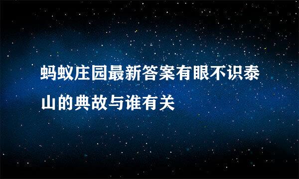 蚂蚁庄园最新答案有眼不识泰山的典故与谁有关