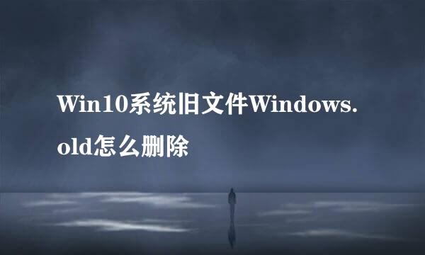 Win10系统旧文件Windows.old怎么删除