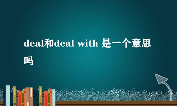 deal和deal with 是一个意思吗