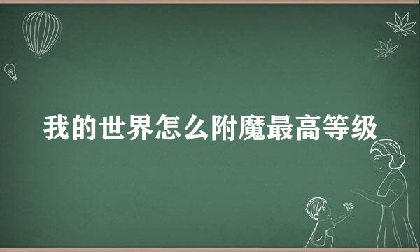 我的世界怎么附魔最高等级