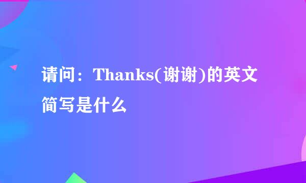 请问:Thanks(谢谢)的英文简写是什么