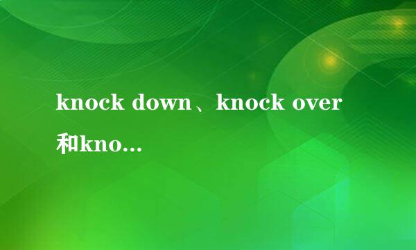 knock down、knock over和knock off的区别。具体一点。谢谢