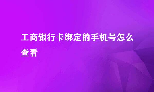 工商银行卡绑定的手机号怎么查看