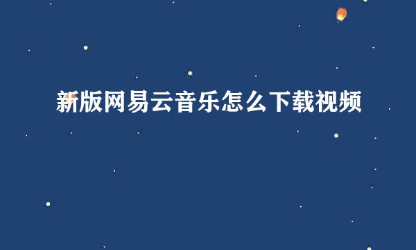 新版网易云音乐怎么下载视频