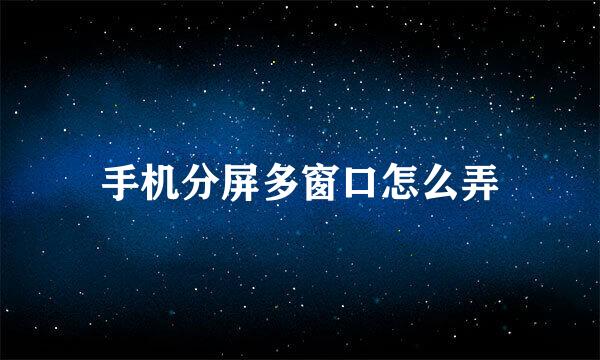 手机分屏多窗口怎么弄