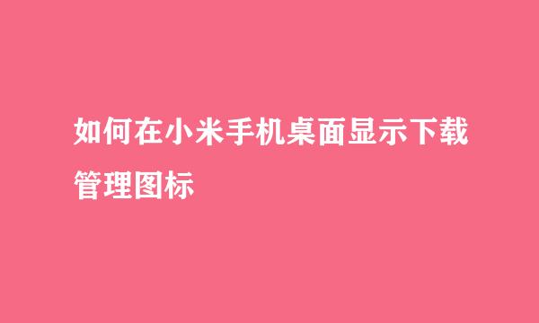 如何在小米手机桌面显示下载管理图标