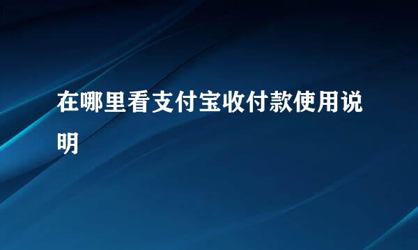 在哪里看支付宝收付款使用说明