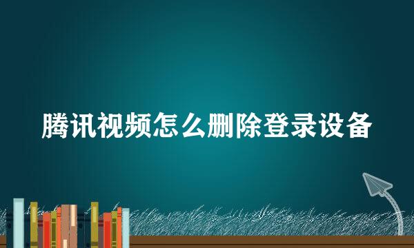 腾讯视频怎么删除登录设备