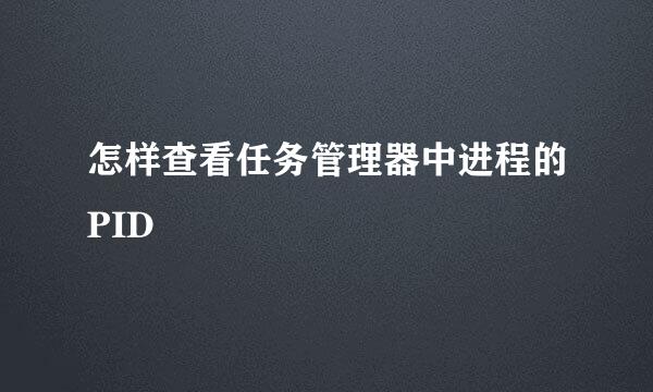怎样查看任务管理器中进程的PID