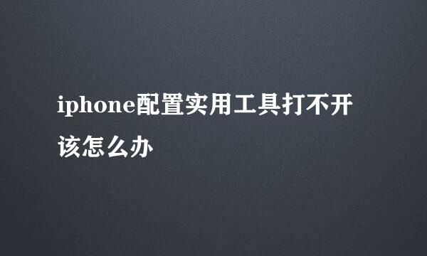 iphone配置实用工具打不开该怎么办