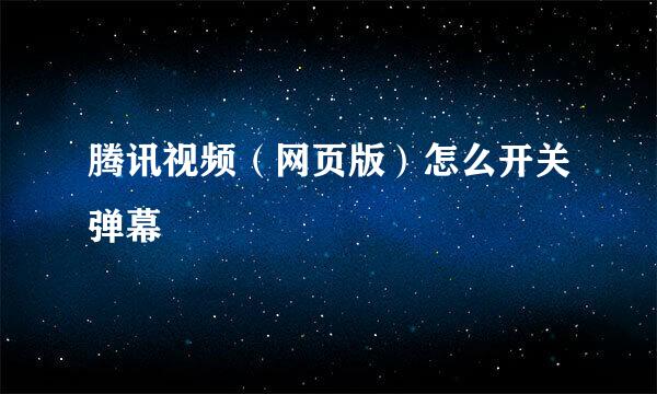 腾讯视频（网页版）怎么开关弹幕