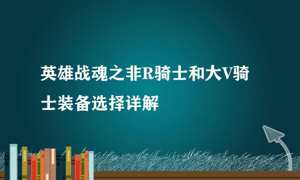 英雄战魂之非R骑士和大V骑士装备选择详解