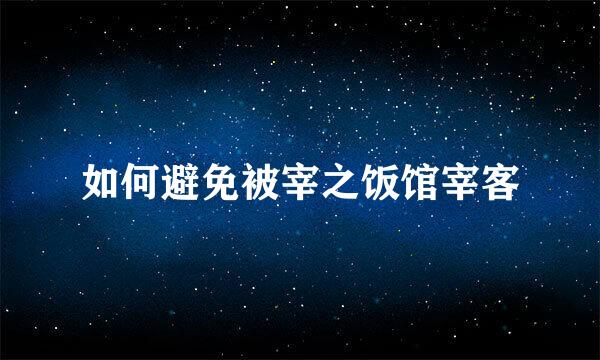 如何避免被宰之饭馆宰客