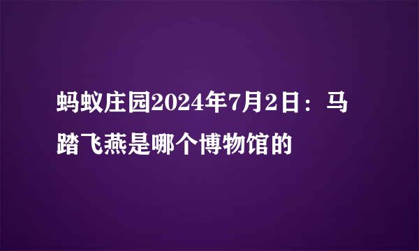 蚂蚁庄园2024年7月2日：马踏飞燕是哪个博物馆的