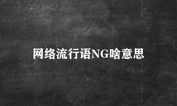 网络流行语NG啥意思