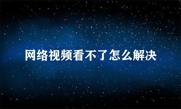 网络视频看不了怎么解决